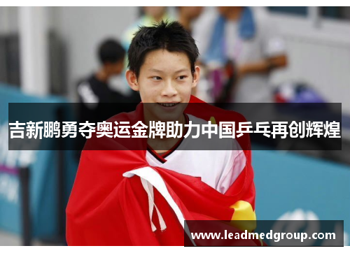 吉新鹏勇夺奥运金牌助力中国乒乓再创辉煌