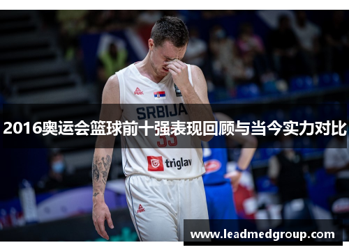 2016奥运会篮球前十强表现回顾与当今实力对比